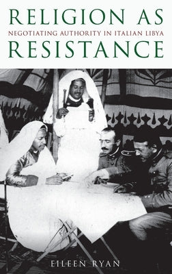 Religion as Resistance: Negotiating Authority in Italian Libya by Ryan, Eileen