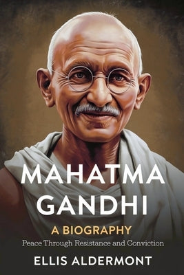 Mahatma Gandhi, A Biography: Peace Through Resistance and Conviction by Aldermont, Ellis