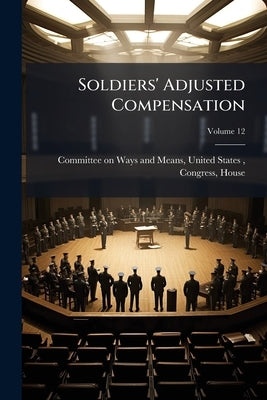 Soldiers' Adjusted Compensation: Hearings Before the Committee on Ways and ..; Volume 12 by Committee on Ways and Means, United Sta