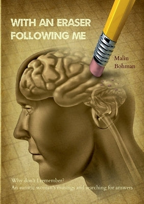 With an eraser following me: Why don't I remember? An autistic woman's musings and searching for answers by Bohman, Malin