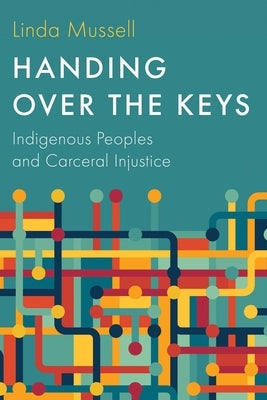 Handing Over the Keys: Indigenous Peoples and Carceral Injustice by Mussell, Linda