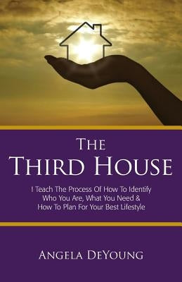 The Third House: I Teach The Process of How to Identify Who You Are, What You Need & How to Plan for Your Best Life Style by DeYoung, Angela