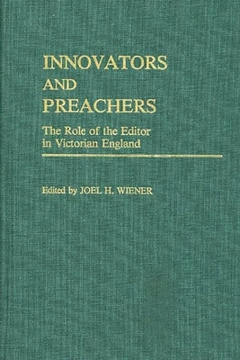 Innovators and Preachers: The Role of the Editor in Victorian England by Wiener, Joel H.