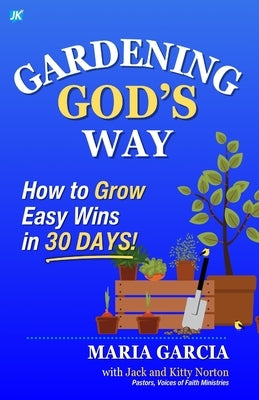 Gardening God's Way: How to Grow Easy Wins in 30 Days! by Garcia, Maria