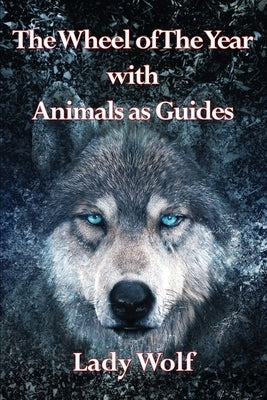 Wheel of The Year with Animals as Guides by Wolf, Lady