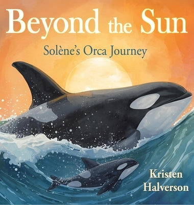Beyond the Sun: Solene's Orca Journey by Halverson, Kristen