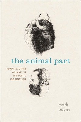 The Animal Part: Human and Other Animals in the Poetic Imagination by Payne, Mark