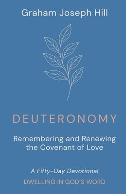 Deuteronomy: Remembering and Renewing the Covenant of Love: A Fifty-Day Devotional by Hill, Graham Joseph