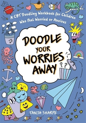 Doodle Your Worries Away: A CBT Doodling Workbook for Children Who Feel Worried or Anxious by Sharpe, Tanja