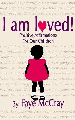 I am loved! Positive Affirmations For Our Children by McCray, Faye