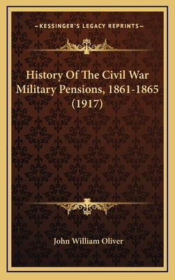 History Of The Civil War Military Pensions, 1861-1865 (1917) by Oliver, John William