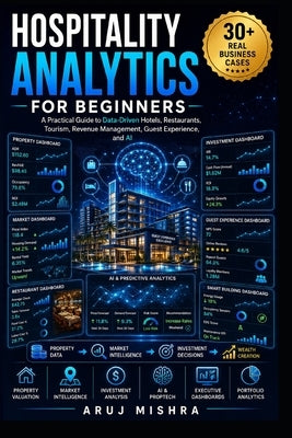Hospitality Analytics for Beginners: Learn Data-Driven Hotels, Restaurants, Tourism, Revenue Management, AI, and Business Intelligence Through Real-Wo by Mishra, Aruj