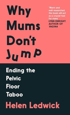 Why Mums Don't Jump: Ending the Pelvic Floor Taboo by Ledwick, Helen