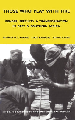 Those Who Play with Fire: Gender, Fertility and Transformation in East and Southern Africa by Moore, Henrietta