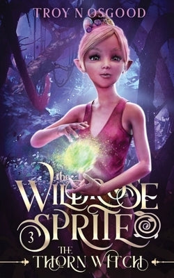 The Wildrose Sprite 3: The Thorn Witch by Osgood, Troy N.
