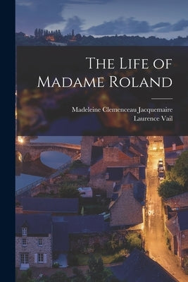 The Life of Madame Roland by Jacquemaire, Madeleine Clemenceau