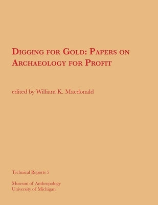 Digging for Gold: Papers on Archaeology for Profit Volume 5 by MacDonald, William K.