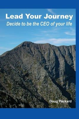 Lead Your Journey: Decide to be the CEO of Your Life by Packard, Doug