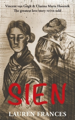 Sien: Vincent van Gogh and Clasina Maria Hoornik-the greatest love story never told by Frances, Lauren