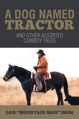 A Dog Named Tractor: And Other Assorted Cowboy Tales by Isom, Dan Mountain Man