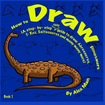 How to Draw Dinosaurs Book 1 by Man, Alex