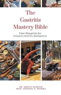 The Gastritis Mastery Bible: Your Blueprint for Complete Gastritis Management by Kashyap, Ankita