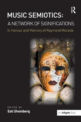 Music Semiotics: A Network of Significations: In Honour and Memory of Raymond Monelle by Sheinberg, Esti