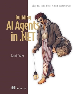 Building AI Agents in .Net: A Code-First Approach Using Microsoft Agent Framework by Costea, Daniel