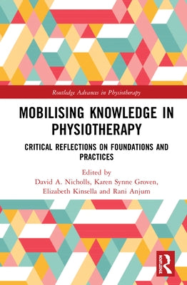 Mobilizing Knowledge in Physiotherapy: Critical Reflections on Foundations and Practices by A. Nicholls, David