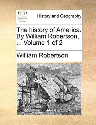 The history of America. By William Robertson, ... Volume 1 of 2 by Robertson, William