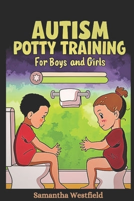 Autism Potty Training for Boys and Girls: From Diapers to Independence - A Step-by-Step Guide to Successful Potty Training for Children on the Spectru by Westfield, Samantha