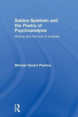 Sabina Spielrein and the Poetry of Psychoanalysis: Writing and the End of Analysis by Plastow, Michael