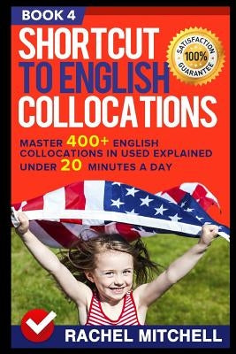 Shortcut to English Collocations: Master 400+ English Collocations in Used Explained Under 20 Minutes a Day (Book 4) by Mitchell, Rachel