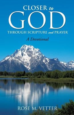 Closer to God Through Scripture and Prayer by Vetter, Rose M.
