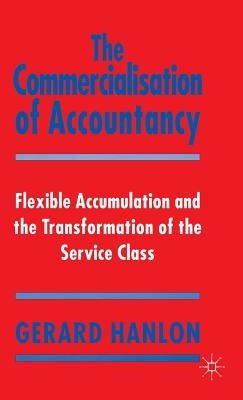 The Commercialisation of Accountancy: Flexible Accumulation and the Transformation of the Service Class by Hanlon, G.
