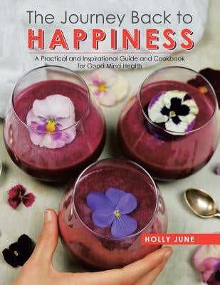 The Journey Back to Happiness: A Practical and Inspirational Guide and Cookbook for Good Mind Health by June, Holly