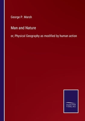 Man and Nature: or, Physical Geography as modified by human action by Marsh, George P.