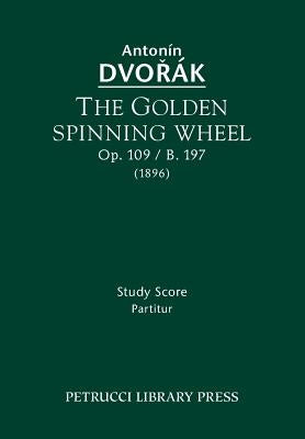 The Golden Spinning Wheel, Op.109 / B.197: Study score by Dvorak, Antonin