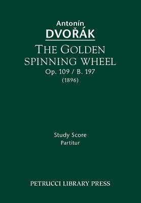 The Golden Spinning Wheel, Op.109 / B.197: Study score by Dvorak, Antonin