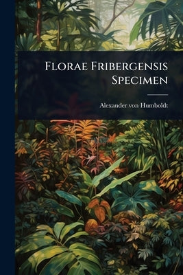 Florae Fribergensis Specimen by Humboldt, Alexander Von