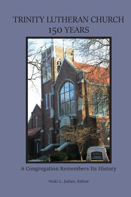 Trinity Lutheran Church 150 Years: A Congregation Remembers Its History by Elster, Brian