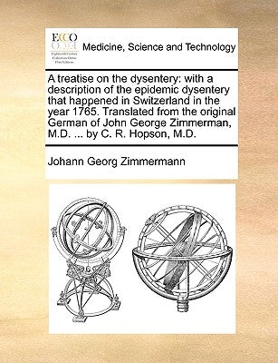 A Treatise on the Dysentery: With a Description of the Epidemic Dysentery That Happened in Switzerland in the Year 1765. Translated from the Origin by Zimmermann, Johann Georg