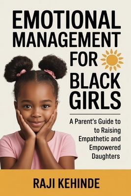 Emotional Management for Black Girls: A Parent's Guide to Raising Empathetic and Empowered Daughters by Kehinde, Raji