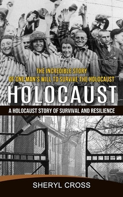 Holocaust: The Incredible Story of One Man's Will to Survive the Holocaust (A Holocaust Story of Survival and Resilience) by Cross, Sheryl
