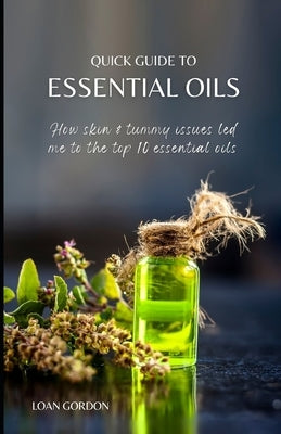 Quick Guide to Essential Oils: How skin and tummy issues led me to the top 10 essential oils by Gordon, Loan