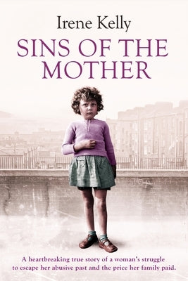 Sins of the Mother: A Heartbreaking True Story of a Woman's Struggle to Escape Her past and the Price Her Family Paid by Kelly, Irene