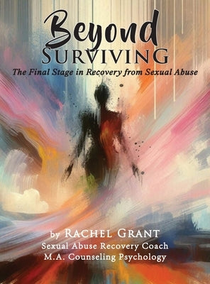 Beyond Surviving: The Final Stage in Recovery from Sexual Abuse by Grant, Rachel