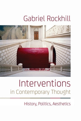 Interventions in Contemporary Thought: History, Politics, Aesthetics by Rockhill, Gabriel