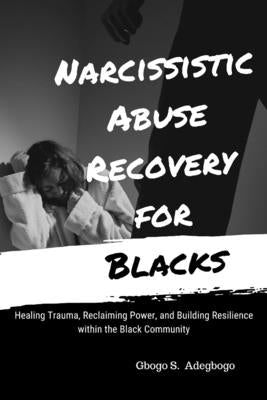 Narcissistic Abuse Recovery for Blacks: Healing Trauma, Reclaiming Power, and Building Resilience within the Black Community by Adegboye, Gbogo