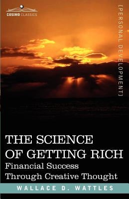 The Science of Getting Rich: Financial Success Through Creative Thought by Wattles, Wallace D.